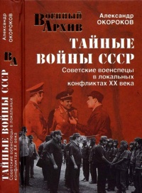 Тайные войны СССР. Советские военспецы в локальных конфликтах XX века - Александр Окороков