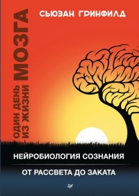Один день из жизни мозга. Нейробиология сознания от рассвета до заката - Сьюзен Гринфилд