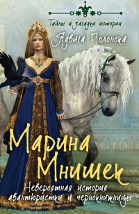 Марина Мнишек. Невероятная история авантюристки и чернокнижницы - Ядвига Полонска
