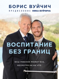 Воспитание без границ. Ваш ребенок может все, несмотря ни на что - Борис Вуйчич