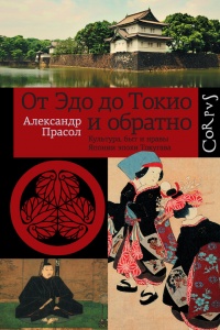 От Эдо до Токио и обратно. Культура, быт и нравы Японии эпохи Токугава - Александр Прасол