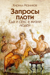 Запросы плоти. Еда и секс в жизни людей - Кирилл Резников