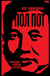 Пол Пот. Камбоджа – империя на костях? - Олег Самородний