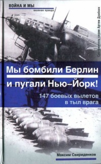 Мы бомбили Берлин и пугали Нью-Йорк! 147 боевых вылетов в тыл врага - Максим Свириденков