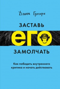 Заставь его замолчать. Как победить внутреннего критика и начать действовать - Дэнни Грегори