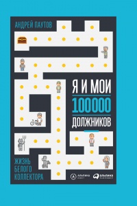 Я и мои 100 000 должников. Жизнь белого коллектора - Андрей Паутов