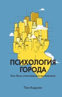 Психология города. Как быть счастливым в мегаполисе - Пол Кидуэлл