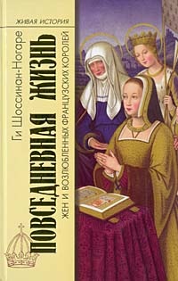 Повседневная жизнь жен и возлюбленных французских королей - Ги Шоссинон-Ногоре