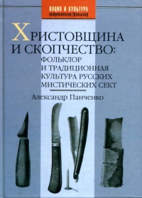 Христовщина и скопчество. Фольклор и традиционная культура русских мистических сект - Александр Панченко