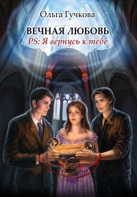 Вечная любовь. PS: Я вернусь к тебе - Ольга Гучкова