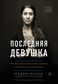 Последняя девушка. История моего плена и моё сражение с "Исламским государством" - Надия Мурад