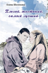 Плохой, жестокий, самый лучший - Елена Шолохова