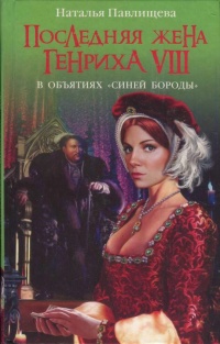 Последняя жена Генриха VIII. В объятиях Синей бороды - Наталья Павлищева
