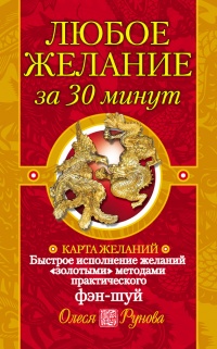 Любое желание за 30 минут. Карта желаний. Быстрое исполнение желаний «золотыми» методами практического фэн-шуй - Олеся Рунова