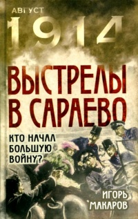 Выстрелы в Сараево. Кто начал Большую войну? - Игорь Макаров