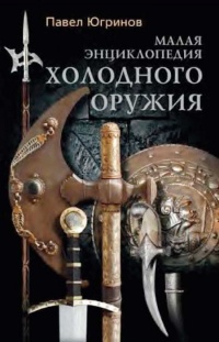 Малая энциклопедия холодного оружия - Павел Югринов