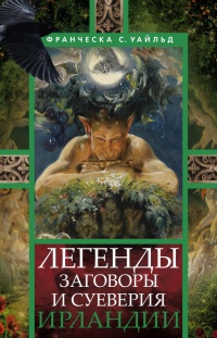 Легенды, заговоры и суеверия Ирландии - Франческа Уайльд