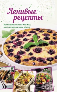 Ленивые рецепты. Кулинарная книга для тех, кто экономит свое время - Анна Кобец