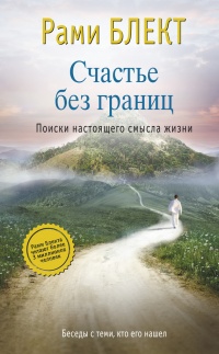 Счастье без границ. Поиски настоящего смысла жизни. Беседы с теми, кто его нашел - Рами Блект
