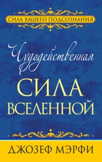 Чудодейственная сила Вселенной - Джозеф Мэрфи
