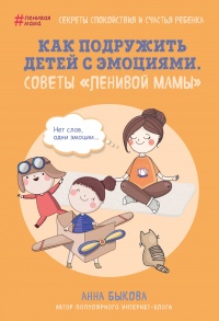 Как подружить детей с эмоциями. Советы "ленивой мамы" - Анна Быкова