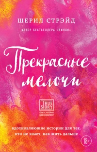 Прекрасные мелочи. Вдохновляющие истории для тех, кто не знает, как жить дальше - Шерил Стрэйд