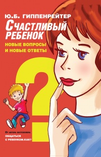 Счастливый ребенок. Новые вопросы и новые ответы - Юлия Гиппенрейтер