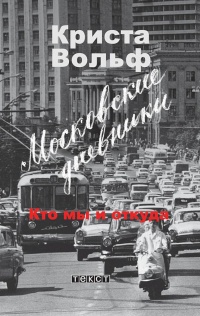 Московские дневники. Кто мы и откуда… - Криста Вольф