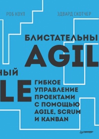 Блистательный Agile. Гибкое управление проектами с помощью Agile, Scrum и Kanban - Эдвард Скотчер