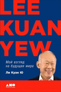 Мой взгляд на будущее мира - Ли Куан Ю