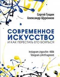Современное искусство и как перестать его бояться - Сергей Гущин