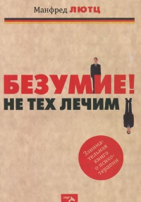 Безумие! Не тех лечим. Занимательная книга о психотерапии - Манфред Лютц