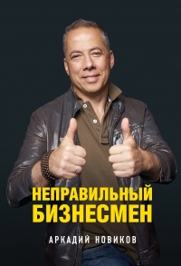 Неправильный бизнесмен - Аркадий Новиков