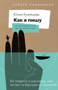 Как я пишу. На творческой кухне автора детских книг - Юлия Кузнецова