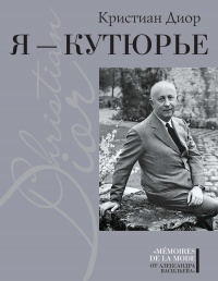Я – Кутюрье. Кристиан Диор и Я. - Кристиан Диор