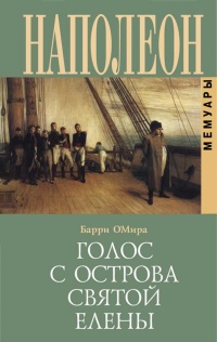 Наполеон. Голос с острова Святой Елены. Воспоминания - Барри Эдвард О'Мира
