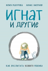 Игнат и другие. Как воспитать особого ребенка - Юлия Мазурова