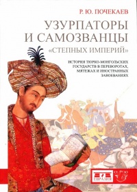 Узурпаторы и самозванцы "степных империй". История тюрко-монгольских государств в переворотах, мятежах и иностранных завоеваниях - Роман Почекаев