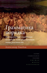 Грамматика порядка. Историческая социология понятий, которые меняют нашу реальность - Александр Бикбов