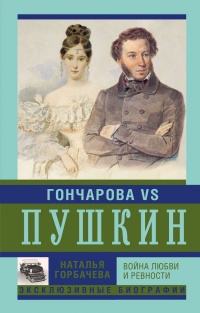 Гончарова и Пушкин. Война любви и ревности - Наталья Горбачева
