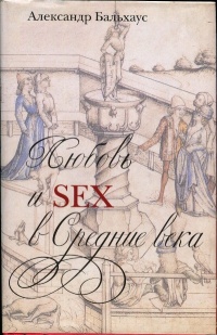 Любовь и Sex в Средние века - Александр Бальхаус