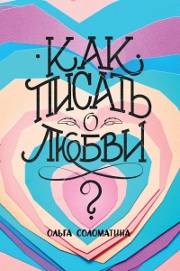 Как писать о любви - Ольга Соломатина
