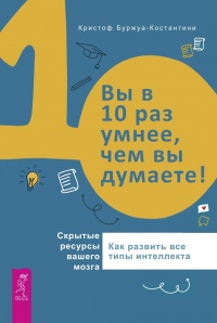 Вы в 10 раз умнее, чем вы думаете! Скрытые ресурсы вашего мозга - Кристоф Буржуа-Константини
