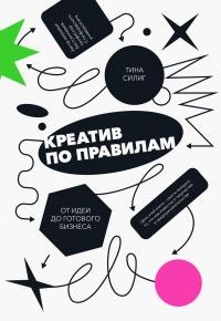 Креатив по правилам. От идеи до готового бизнеса - Тина Силиг