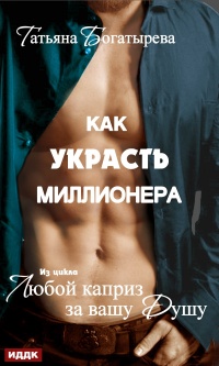 Любой каприз за вашу душу. Как украсть миллионера  - Татьяна Богатырева