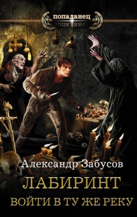 Лабиринт. Войти в ту же реку - Александр Забусов