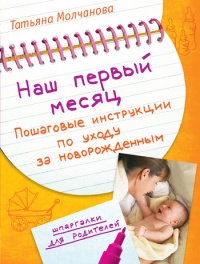 Наш первый месяц. Пошаговые инструкции по уходу за новорожденным - Татьяна В. Молчанова