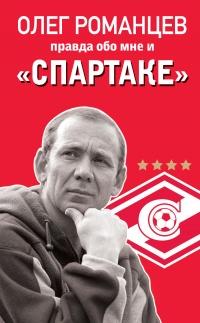 Романцев. Правда обо мне и "Спартаке" - Олег Романцев