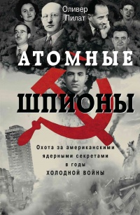 Атомные шпионы. Охота за американскими ядерными секретами в годы холодной войны  - Оливер Пилат