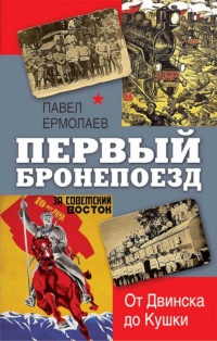 Первый бронепоезд. От двинска до Кушки - Павел Ермолаев